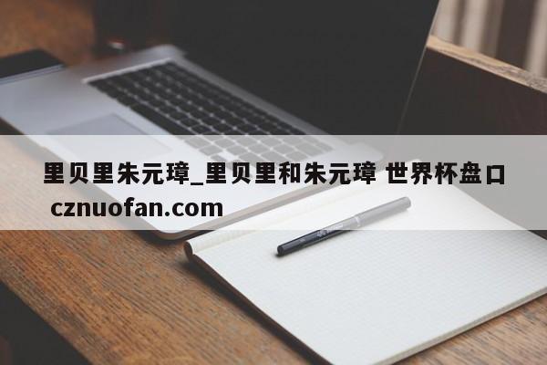 里贝里朱元璋_里贝里和朱元璋 世界杯盘口 cznuofan.com