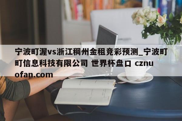 宁波町渥vs浙江稠州金租竞彩预测_宁波町町信息科技有限公司 世界杯盘口 cznuofan.com