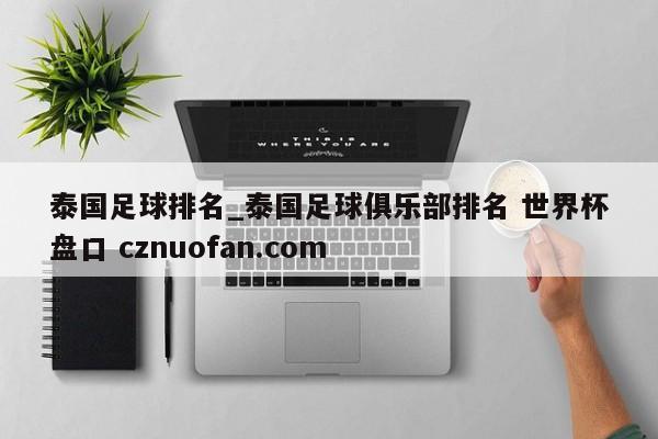 泰国足球排名_泰国足球俱乐部排名 世界杯盘口 cznuofan.com