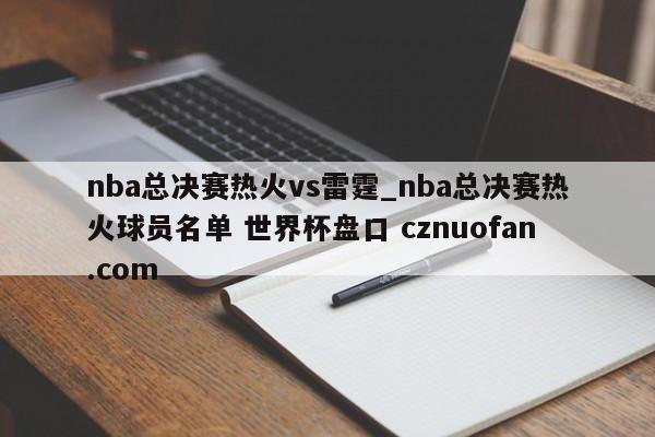 nba总决赛热火vs雷霆_nba总决赛热火球员名单 世界杯盘口 cznuofan.com